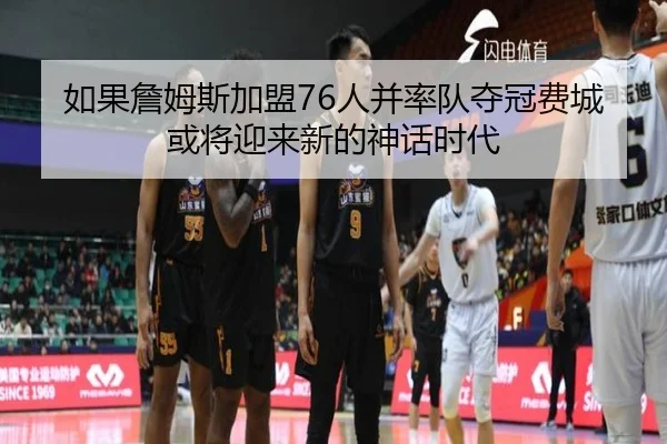 如果詹姆斯加盟76人并率队夺冠费城或将迎来新的神话时代