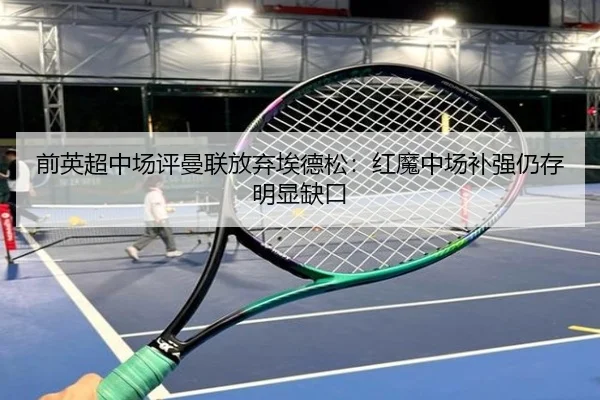 前英超中场评曼联放弃埃德松：红魔中场补强仍存明显缺口