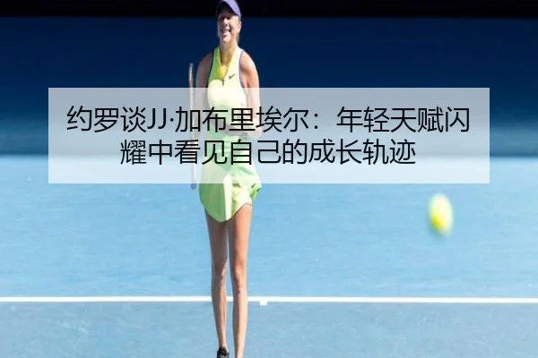 约罗谈JJ·加布里埃尔：年轻天赋闪耀中看见自己的成长轨迹